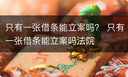 只有一张借条能立案吗？ 只有一张借条能立案吗法院