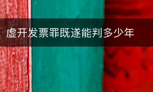 虚开发票罪既遂能判多少年