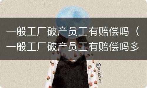 一般工厂破产员工有赔偿吗（一般工厂破产员工有赔偿吗多少钱）