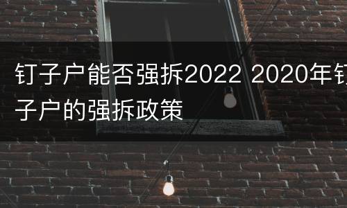 钉子户能否强拆2022 2020年钉子户的强拆政策