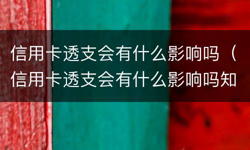 信用卡透支会有什么影响吗（信用卡透支会有什么影响吗知乎）