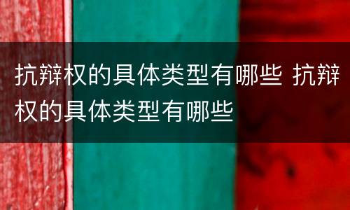 抗辩权的具体类型有哪些 抗辩权的具体类型有哪些