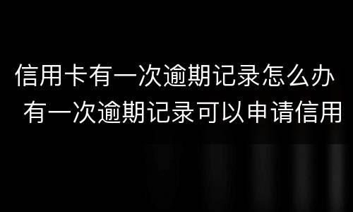 信用卡有一次逾期记录怎么办 有一次逾期记录可以申请信用卡吗