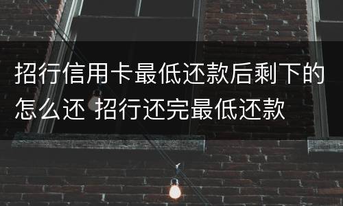 招行信用卡最低还款后剩下的怎么还 招行还完最低还款