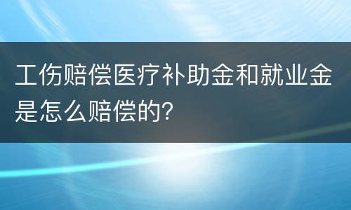 工伤赔偿医疗补助金和就业金是怎么赔偿的？