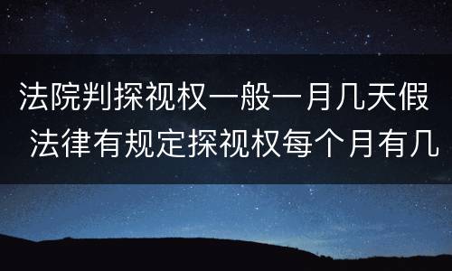 法院判探视权一般一月几天假 法律有规定探视权每个月有几天吗