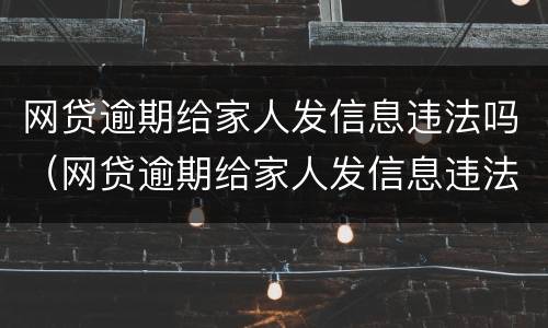 网贷逾期给家人发信息违法吗（网贷逾期给家人发信息违法吗知乎）