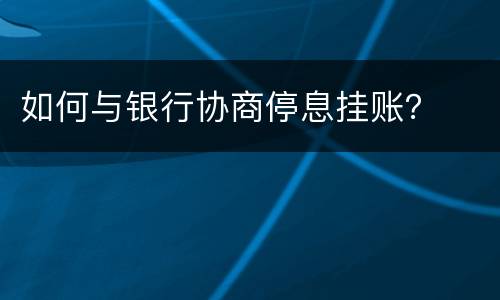 如何与银行协商停息挂账？