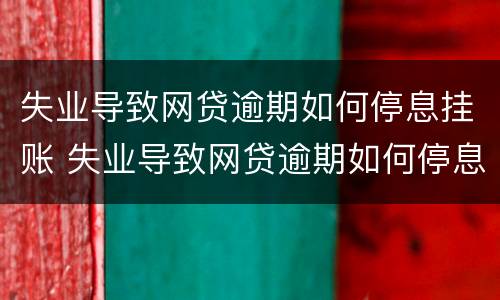 失业导致网贷逾期如何停息挂账 失业导致网贷逾期如何停息挂账呢