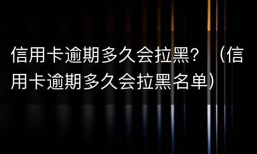 信用卡逾期多久会拉黑？（信用卡逾期多久会拉黑名单）