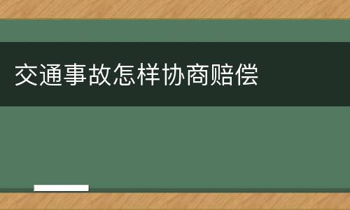 交通事故怎样协商赔偿