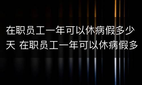 在职员工一年可以休病假多少天 在职员工一年可以休病假多少天啊