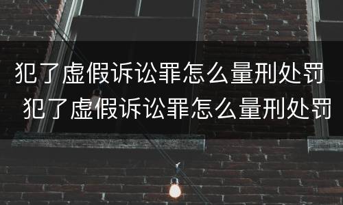 犯了虚假诉讼罪怎么量刑处罚 犯了虚假诉讼罪怎么量刑处罚依据