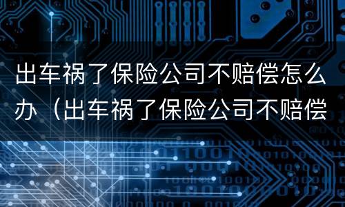 出车祸了保险公司不赔偿怎么办（出车祸了保险公司不赔偿怎么办理）
