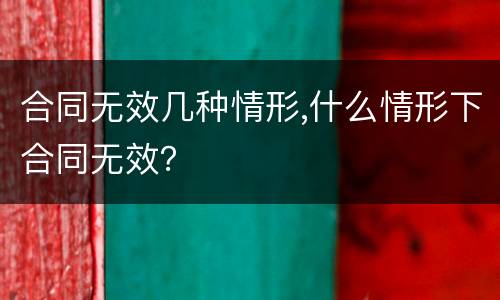 合同无效几种情形,什么情形下合同无效？