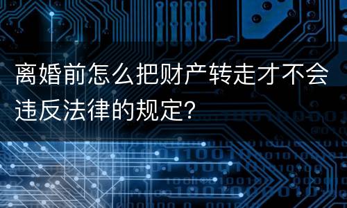 离婚前怎么把财产转走才不会违反法律的规定？