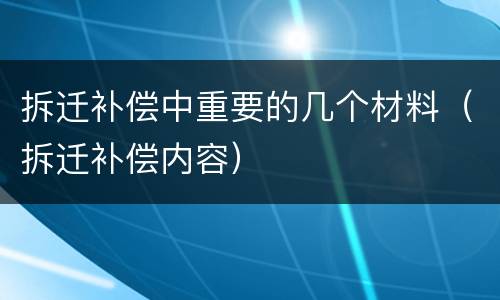 拆迁补偿中重要的几个材料（拆迁补偿内容）