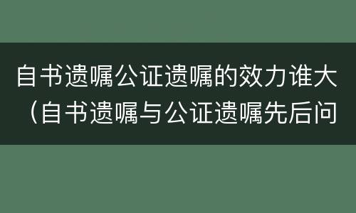自书遗嘱公证遗嘱的效力谁大（自书遗嘱与公证遗嘱先后问题）