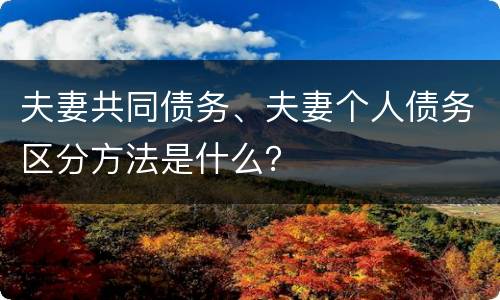 夫妻共同债务、夫妻个人债务区分方法是什么？