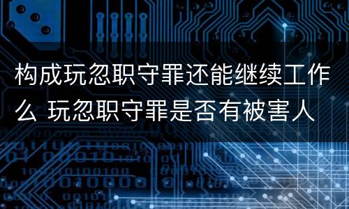 构成玩忽职守罪还能继续工作么 玩忽职守罪是否有被害人