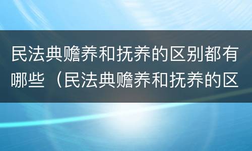 民法典赡养和抚养的区别都有哪些（民法典赡养和抚养的区别都有哪些方面）