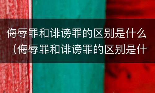 侮辱罪和诽谤罪的区别是什么（侮辱罪和诽谤罪的区别是什么意思）
