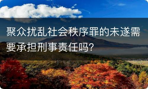 聚众扰乱社会秩序罪的未遂需要承担刑事责任吗？