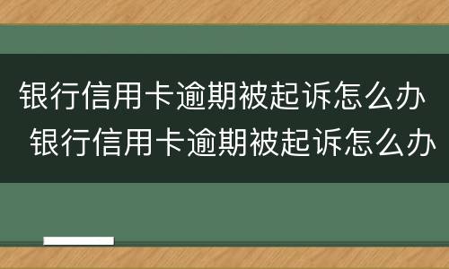 银行信用卡逾期被起诉怎么办 银行信用卡逾期被起诉怎么办会被冻结资产吗