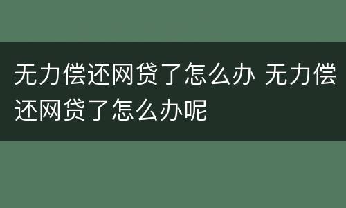 无力偿还网贷了怎么办 无力偿还网贷了怎么办呢