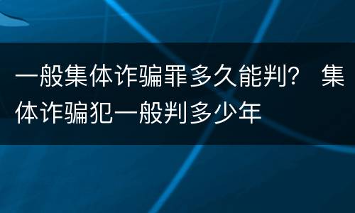 一般集体诈骗罪多久能判？ 集体诈骗犯一般判多少年