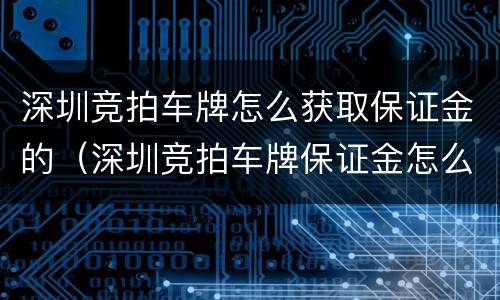 深圳竞拍车牌怎么获取保证金的（深圳竞拍车牌保证金怎么交）