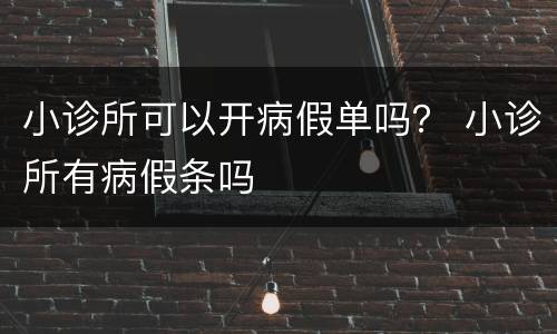 小诊所可以开病假单吗？ 小诊所有病假条吗