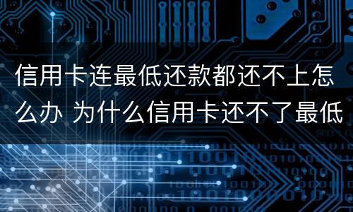 信用卡连最低还款都还不上怎么办 为什么信用卡还不了最低还款额