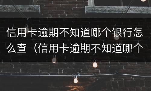 信用卡逾期不知道哪个银行怎么查（信用卡逾期不知道哪个银行怎么查的）