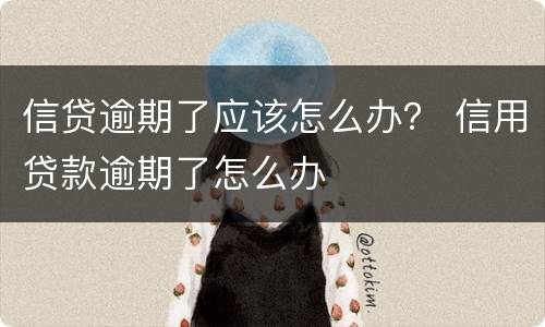 信贷逾期了应该怎么办？ 信用贷款逾期了怎么办