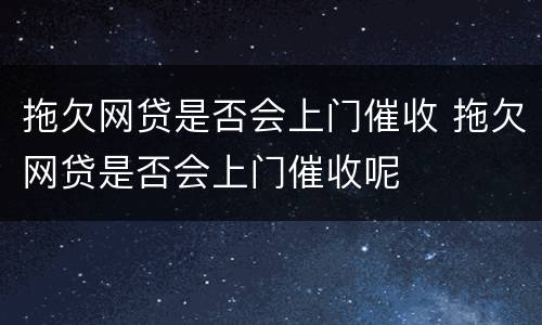 拖欠网贷是否会上门催收 拖欠网贷是否会上门催收呢