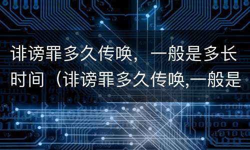 诽谤罪多久传唤，一般是多长时间（诽谤罪多久传唤,一般是多长时间判决）