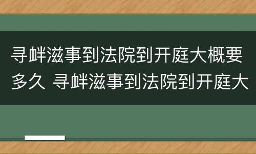 寻衅滋事到法院到开庭大概要多久 寻衅滋事到法院到开庭大概要多久才能判