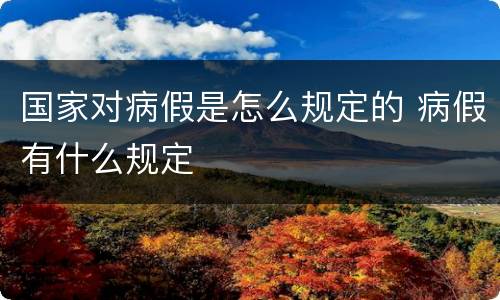 国家对病假是怎么规定的 病假有什么规定