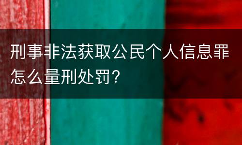 刑事非法获取公民个人信息罪怎么量刑处罚?