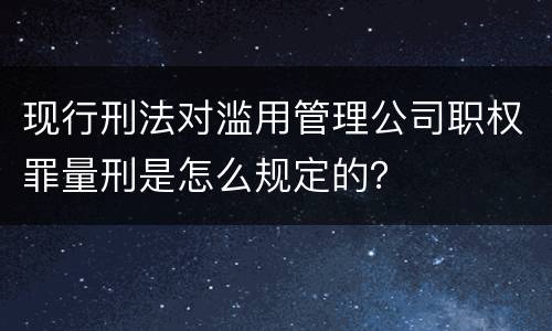 现行刑法对滥用管理公司职权罪量刑是怎么规定的？