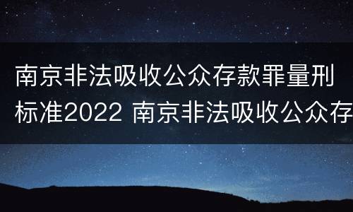 南京非法吸收公众存款罪量刑标准2022 南京非法吸收公众存款宣判:非法吸收公众存款