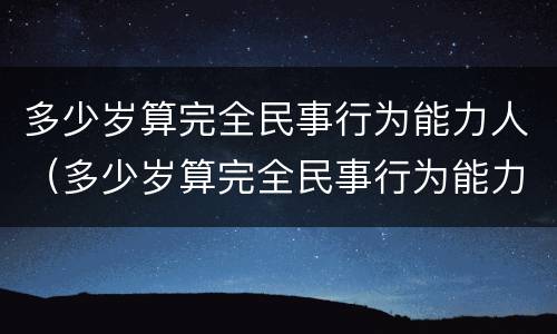 多少岁算完全民事行为能力人（多少岁算完全民事行为能力人呢）