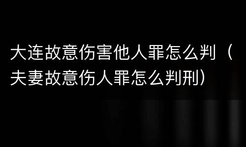 大连故意伤害他人罪怎么判（夫妻故意伤人罪怎么判刑）