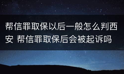 帮信罪取保以后一般怎么判西安 帮信罪取保后会被起诉吗