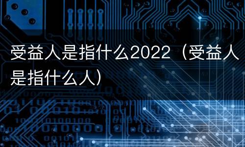 受益人是指什么2022（受益人是指什么人）