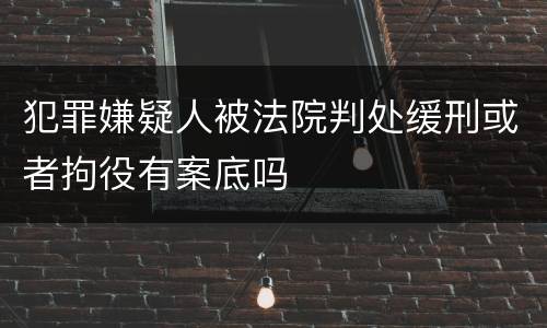犯罪嫌疑人被法院判处缓刑或者拘役有案底吗