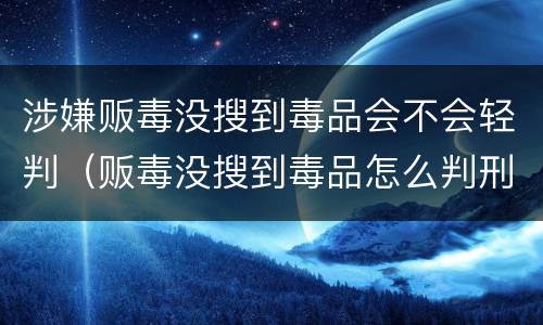 涉嫌贩毒没搜到毒品会不会轻判（贩毒没搜到毒品怎么判刑）