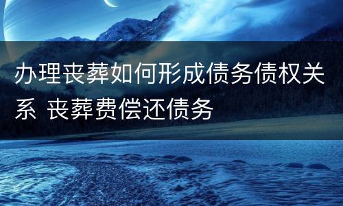 办理丧葬如何形成债务债权关系 丧葬费偿还债务