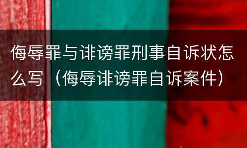 侮辱罪与诽谤罪刑事自诉状怎么写（侮辱诽谤罪自诉案件）